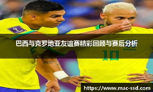 巴西与克罗地亚友谊赛精彩回顾与赛后分析